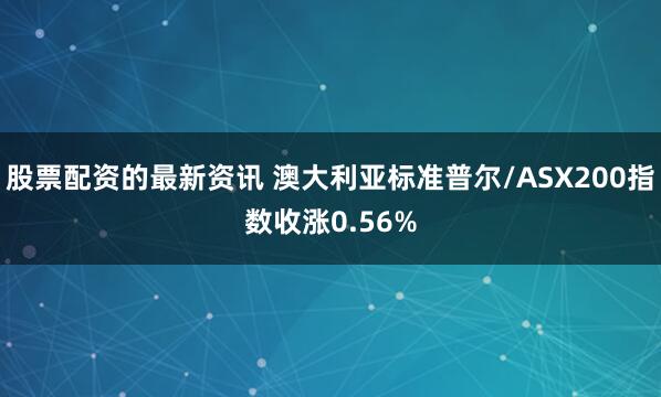 股票配资的最新资讯 澳大利亚标准普尔/ASX200指数收涨0.56%
