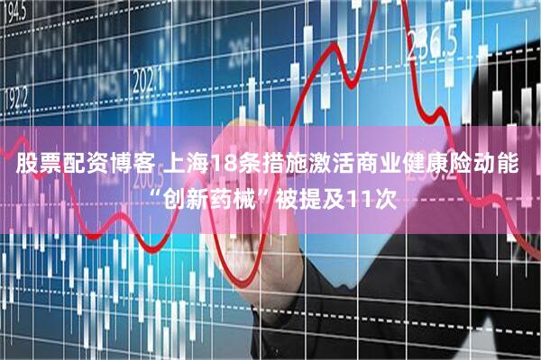 股票配资博客 上海18条措施激活商业健康险动能 “创新药械”被提及11次